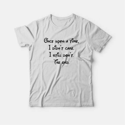 Once Upon A Time I Didn't Care I Still Don't The End T-shirt