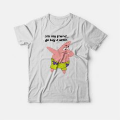 Patrick Star Oh My Friend Go Buy A Brain T-shirt
