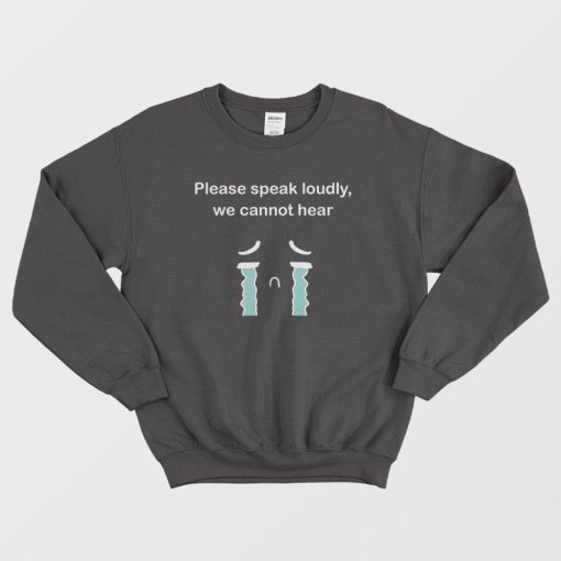 Please Speak Loudly We Cannot Hear Sweatshirt