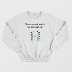 Please Speak Loudly We Cannot Hear Sweatshirt