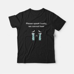 Please Speak Loudly We Cannot Hear T-shirt