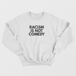 Racism Is Not Comedy Sweatshirt