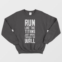 Run Like The Titans Just Broke Through The Wall Sweatshirt