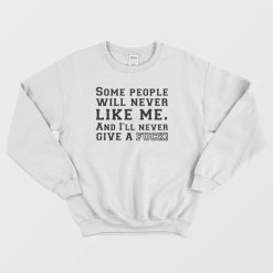 Some People Will Never Like Me And I'll Never Give A Fuck Sweatshirt