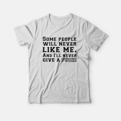 Some People Will Never Like Me And I'll Never Give A Fuck T-shirt