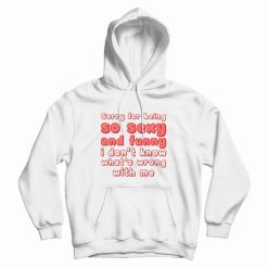 Sorry For Being So Sexy and Funny I Don't Know What's Wrong With Me Hoodie