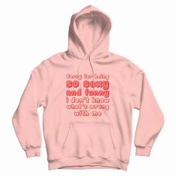 Sorry For Being So Sexy and Funny I Don't Know What's Wrong With Me Hoodie