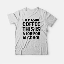 Step Aside Coffee This Is A Job For Alcohol T-shirt