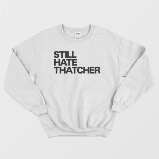 Still Hate Thatcher Sweatshirt