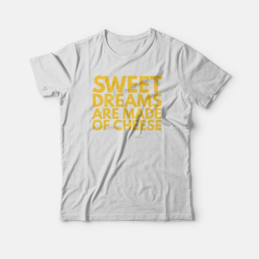 Sweet Dreams Are Made Of Cheese T-shirt