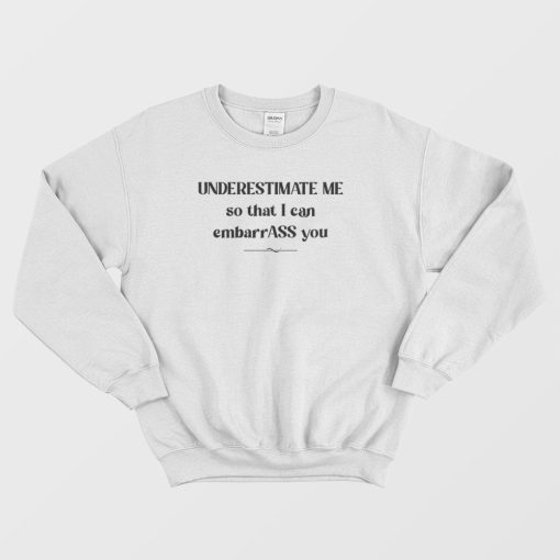 Underestimate Me So That I Can Embarrass You Sweatshirt