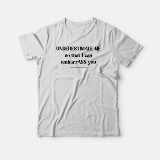 Underestimate Me So That I Can Embarrass You T-shirt