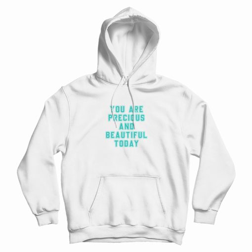 You Are Precious and Beautiful Today Hoodie