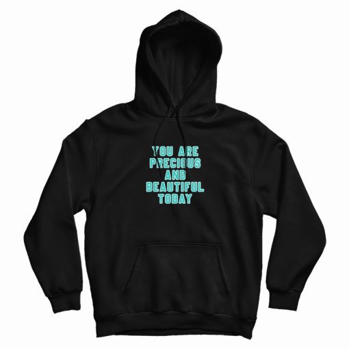 You Are Precious and Beautiful Today Hoodie