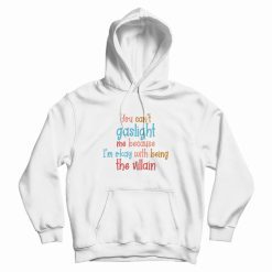 You Can't Gaslight Me Because I'm Okay With Being The Villain Hoodie