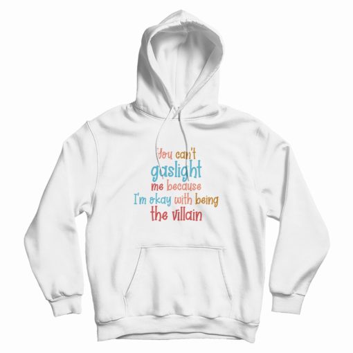 You Can't Gaslight Me Because I'm Okay With Being The Villain Hoodie