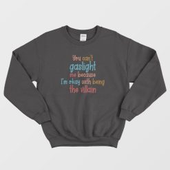 You Can't Gaslight Me Because I'm Okay With Being The Villain Sweatshirt
