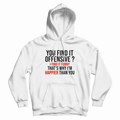 You Find It Offensive I Find It Funny That's Why I'm Happier Than You Hoodie