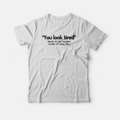 You Look Tired Burden Of Being Alive T-shirt