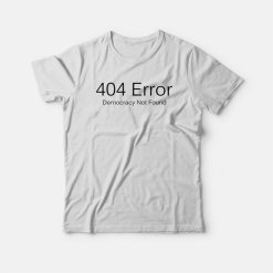 404 Error Democracy Not Found T-shirt