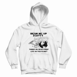 Beam Me Up Scotty There's No Intelligent Life On This Planet Hoodie