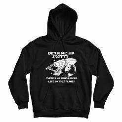 Beam Me Up Scotty There's No Intelligent Life On This Planet Hoodie