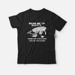 Beam Me Up Scotty There's No Intelligent Life On This Planet T-shirt