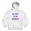 But First Let Me Overreact Hoodie