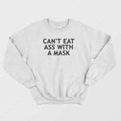 Can't Eat Ass With A Mask Sweatshirt Funny