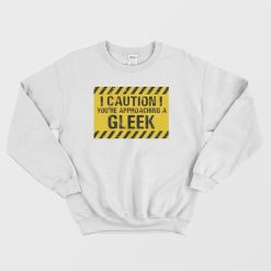Caution You're Approaching A Gleek Sweatshirt