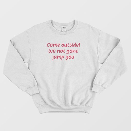Come Outside We Not Gone Jump You Sweatshirt