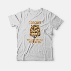 Crochet Because Murder Is Wrong T-shirt