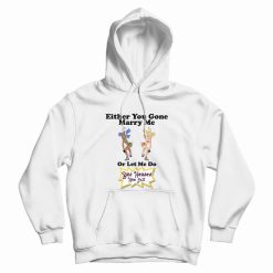 Either You Gone Marry Me Or Let Me Do Bald Headed Hoe Shit Hoodie