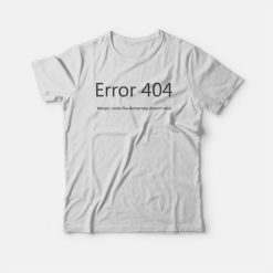 Error 404 Looks Like Democracy Doesn't Exist T-shirt