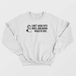 I Don't Argue With People John Brown Would Have Shot Sweatshirt