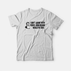 I Don't Argue With People John Brown Would Have Shot T-shirt