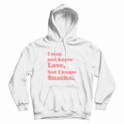 I May Not Know Love But I Know Snacks Hoodie
