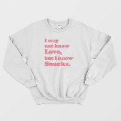 I May Not Know Love But I Know Snacks Sweatshirt