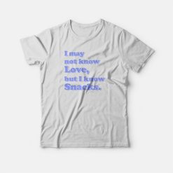 I May Not Know Love But I Know Snacks T-shirt
