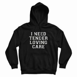 I Need Tender Loving Care Hoodie