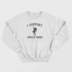 I Support Single Moms Sweatshirt