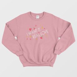 I Want It Real Love Sweatshirt
