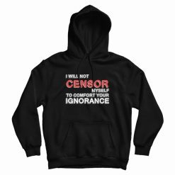 I Will Not Censor Myself To Comfort Your Ignorance Hoodie