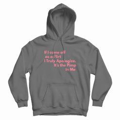 If I Come Off As A Flirt I Truly Apologize It 's The Pimp In Me Hoodie