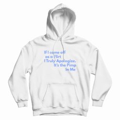 If I Come Off As A Flirt I Truly Apologize It 's The Pimp In Me Hoodie