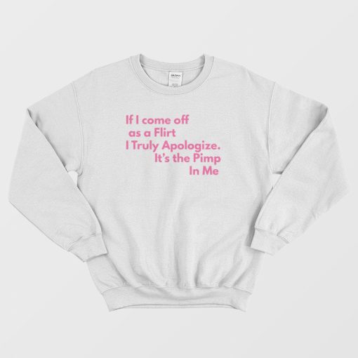If I Come Off As A Flirt I Truly Apologize It 's The Pimp In Me Sweatshirt