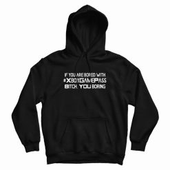If You Are Bored With Xbox Game Pass Bitch You Boring Hoodie