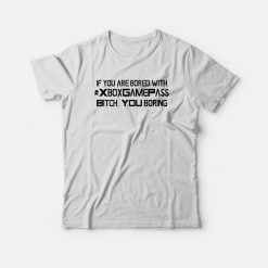 If You Are Bored With Xbox Game Pass Bitch You Boring T-shirt