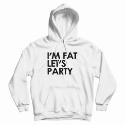 I'm Fat Let's Party Hoodie
