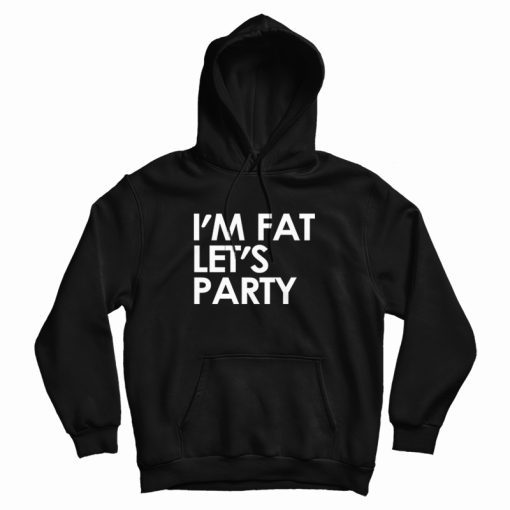 I'm Fat Let's Party Hoodie